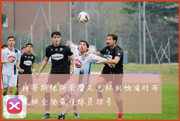 柯蒂斯琼斯荣膺足总杯利物浦对布莱顿全场最佳球员称号