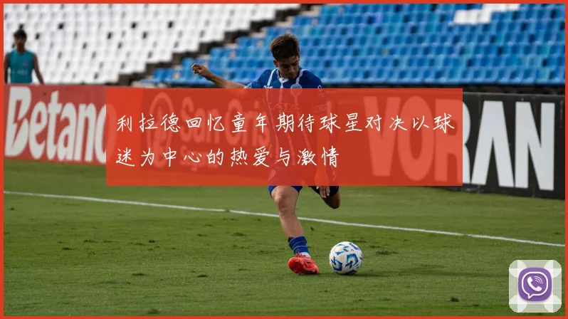 利拉德回忆童年期待球星对决以球迷为中心的热爱与激情