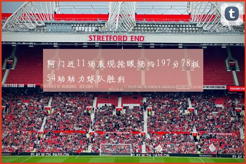 阿门近11场表现抢眼场均197分78板54助助力球队胜利