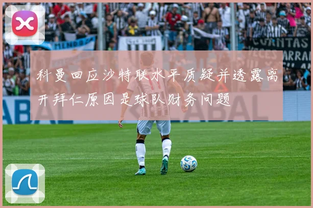 科曼回应沙特联水平质疑并透露离开拜仁原因是球队财务问题