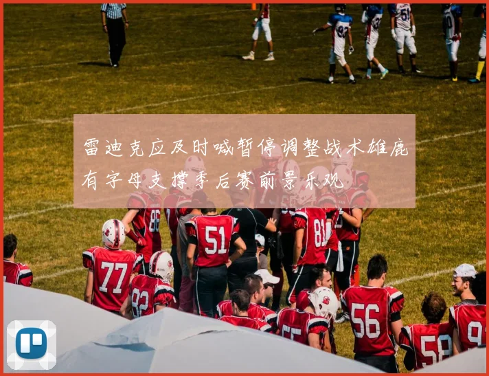 雷迪克应及时喊暂停调整战术雄鹿有字母支撑季后赛前景乐观