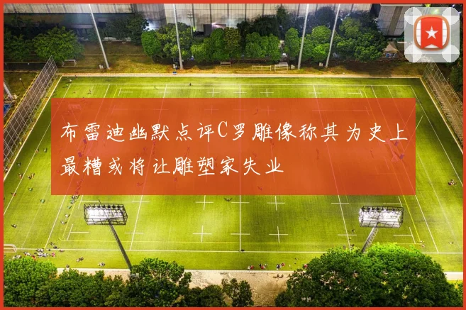 布雷迪幽默点评C罗雕像称其为史上最糟或将让雕塑家失业