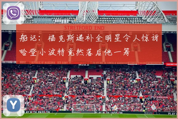 船记：福克斯递补全明星令人惊讶哈登小波特竟然落后他一筹