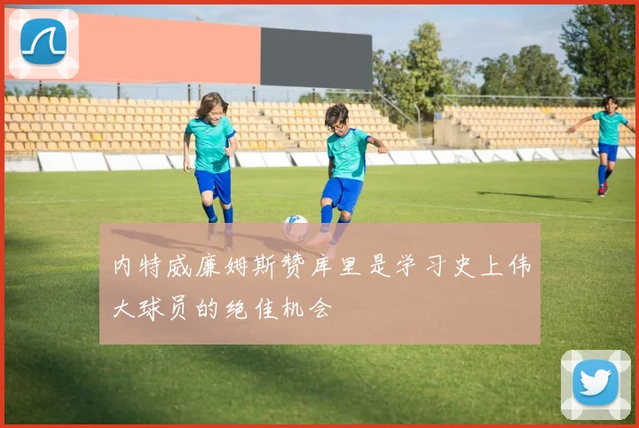内特威廉姆斯赞库里是学习史上伟大球员的绝佳机会