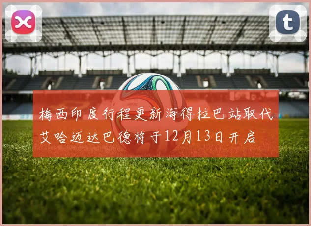 梅西印度行程更新海得拉巴站取代艾哈迈达巴德将于12月13日开启