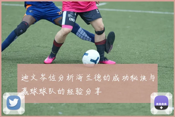 迪文岑佐分析海兰德的成功秘诀与赢球球队的经验分享