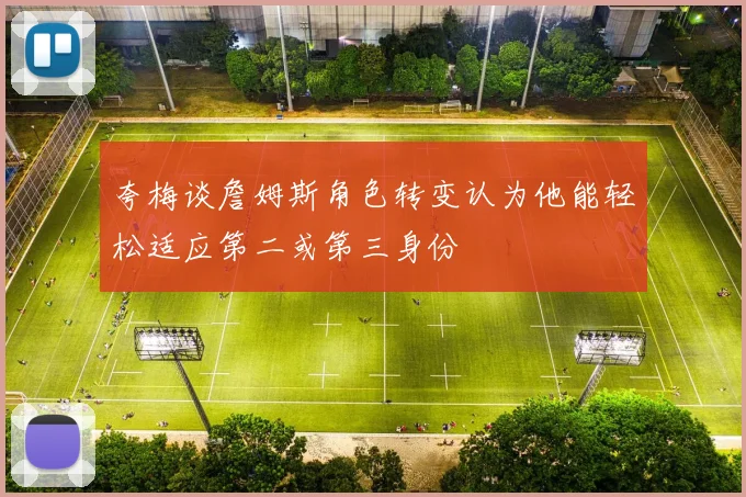 夸梅谈詹姆斯角色转变认为他能轻松适应第二或第三身份